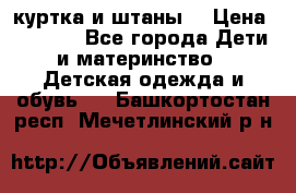 куртка и штаны. › Цена ­ 1 500 - Все города Дети и материнство » Детская одежда и обувь   . Башкортостан респ.,Мечетлинский р-н